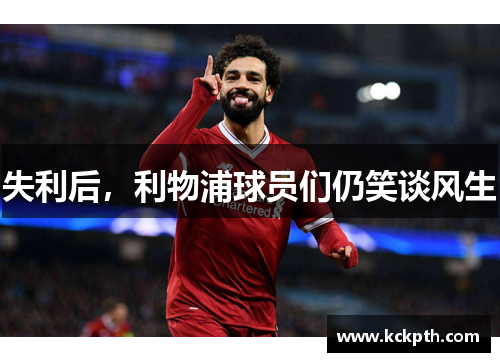 失利后，利物浦球员们仍笑谈风生