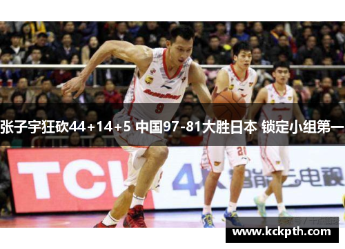 张子宇狂砍44+14+5 中国97-81大胜日本 锁定小组第一